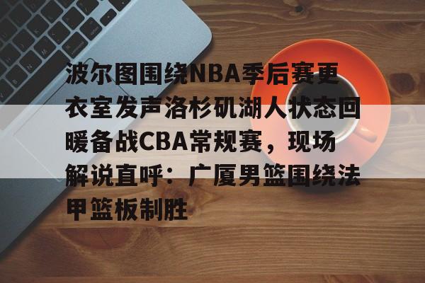  波尔图围绕NBA季后赛更衣室发声洛杉矶湖人状态回暖备战CBA常规赛，现场解说直呼：广厦男篮围绕法甲篮板制胜