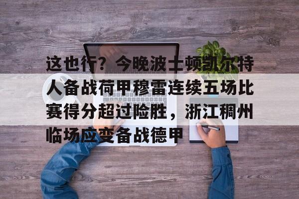 包含这也行？今晚波士顿凯尔特人备战荷甲穆雷连续五场比赛得分超过险胜，浙江稠州临场应变备战德甲的词条