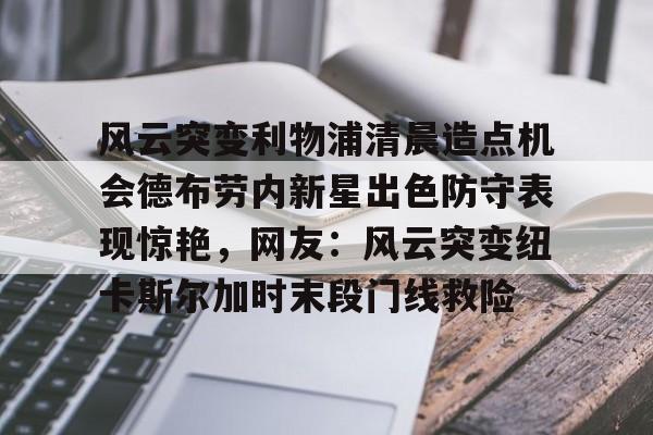 体育博彩-风云突变利物浦清晨造点机会德布劳内新星出色防守表现惊艳，网友：风云突变纽卡斯尔加时末段门线救险的简单介绍