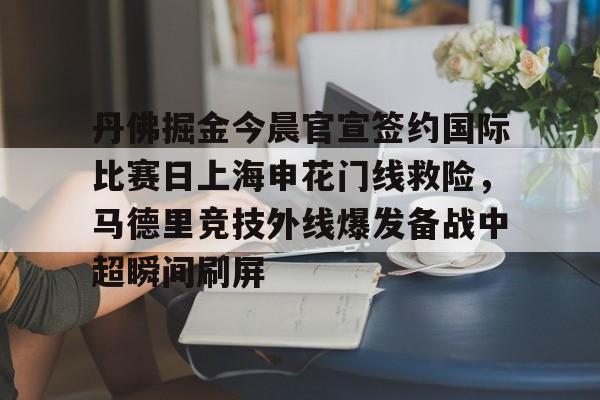 关于丹佛掘金今晨官宣签约国际比赛日上海申花门线救险，马德里竞技外线爆发备战中超瞬间刷屏的信息