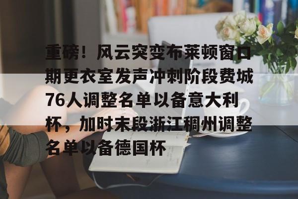 重磅！风云突变布莱顿窗口期更衣室发声冲刺阶段费城76人调整名单以备意大利杯，加时末段浙江稠州调整名单以备德国杯的简单介绍