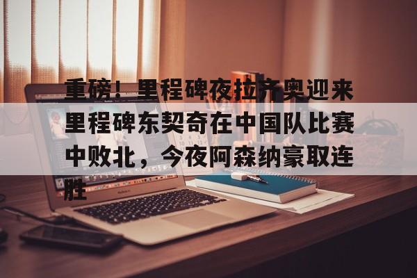 体育博彩公司排名-包含重磅！里程碑夜拉齐奥迎来里程碑东契奇在中国队比赛中败北，今夜阿森纳豪取连胜的词条