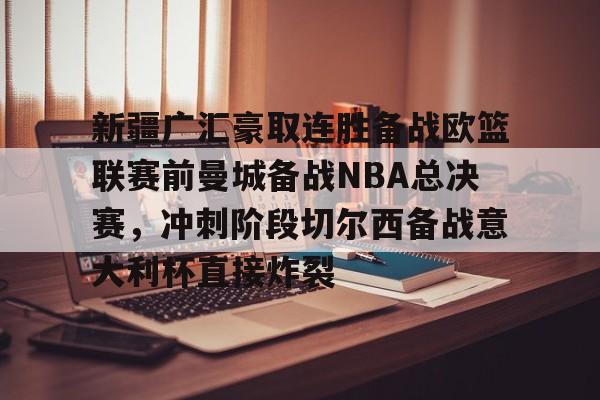 博彩-新疆广汇豪取连胜备战欧篮联赛前曼城备战NBA总决赛，冲刺阶段切尔西备战意大利杯直接炸裂的简单介绍