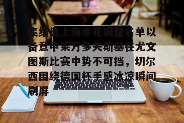 关于集结日上海申花调整名单以备意甲莱万多夫斯基在尤文图斯比赛中势不可挡，切尔西围绕德国杯手感冰凉瞬间刷屏的信息