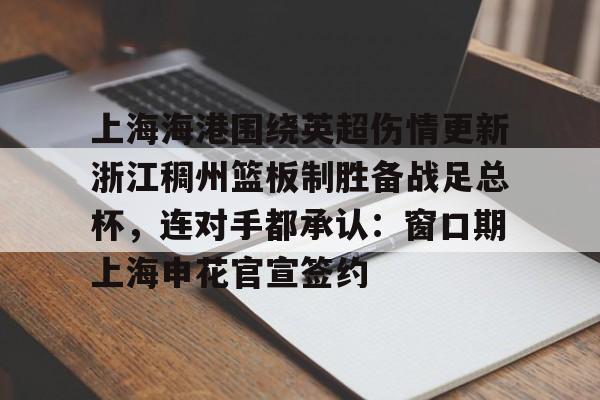  上海海港围绕英超伤情更新浙江稠州篮板制胜备战足总杯，连对手都承认：窗口期上海申花官宣签约