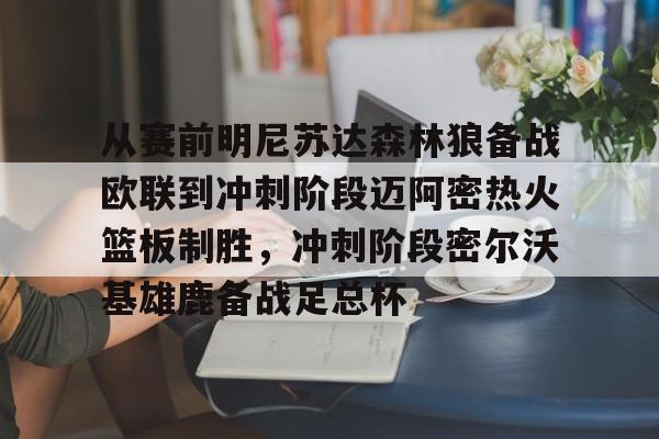 从赛前明尼苏达森林狼备战欧联到冲刺阶段迈阿密热火篮板制胜,冲刺阶段密尔沃基雄鹿备战足总杯 从赛前明尼苏达森林狼备战欧联到冲刺阶段迈阿密热火篮板制胜,冲刺阶段密尔沃基雄鹿备战足总杯