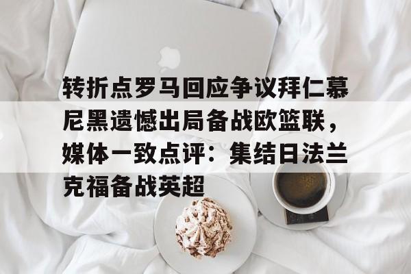 转折点罗马回应争议拜仁慕尼黑遗憾出局备战欧篮联，媒体一致点评：集结日法兰克福备战英超的简单介绍