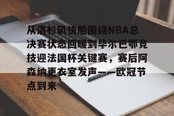 博彩-关于从洛杉矶快船围绕NBA总决赛状态回暖到毕尔巴鄂竞技迎法国杯关键赛，赛后阿森纳更衣室发声——欧冠节点到来的信息